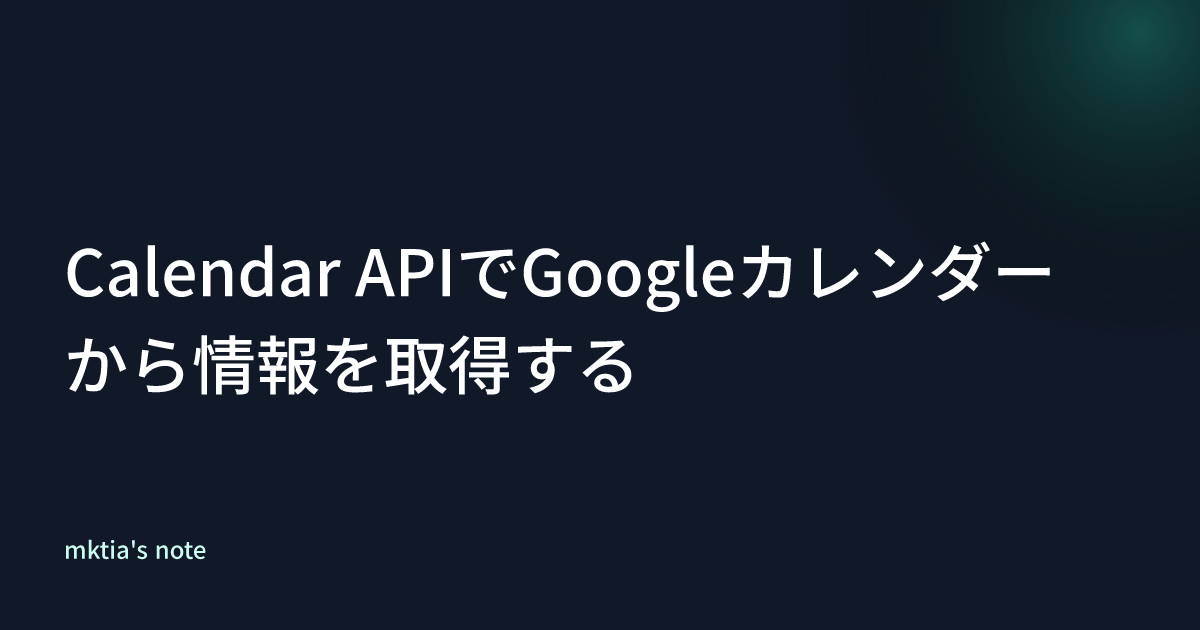 Calendar APIでGoogleカレンダーから情報を取得する